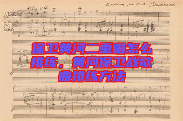 保衛(wèi)黃河二重唱怎么排練，黃河保衛(wèi)戰(zhàn)歌曲排練方法