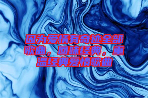 因?yàn)閻矍橛衅孥E全部歌曲，回味經(jīng)典，重溫經(jīng)典愛情歌曲