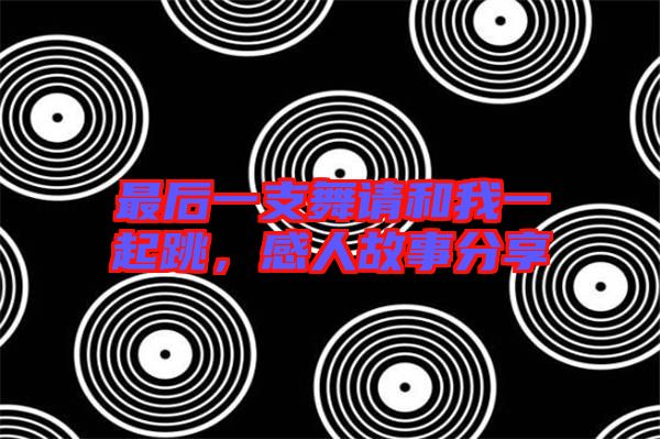 最后一支舞請(qǐng)和我一起跳，感人故事分享