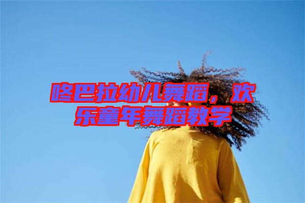 咚巴拉幼兒舞蹈，歡樂(lè)童年舞蹈教學(xué)