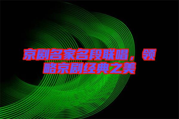 京劇名家名段聯(lián)唱，領(lǐng)略京劇經(jīng)典之美