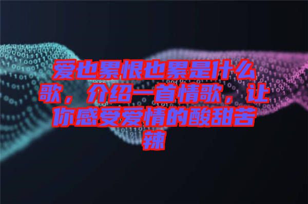 愛也累恨也累是什么歌，介紹一首情歌，讓你感受愛情的酸甜苦辣