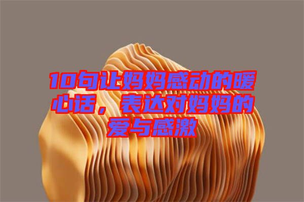 10句讓媽媽感動的暖心話，表達對媽媽的愛與感激