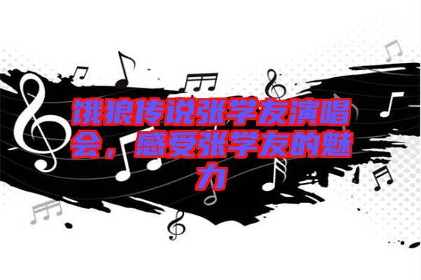 餓狼傳說張學友演唱會，感受張學友的魅力
