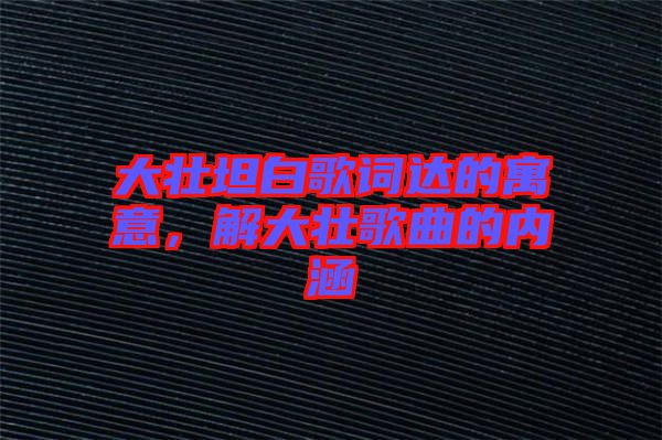 大壯坦白歌詞達的寓意，解大壯歌曲的內涵