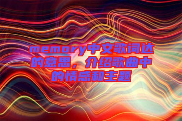 memory中文歌詞達的意思，介紹歌曲中的情感和主題