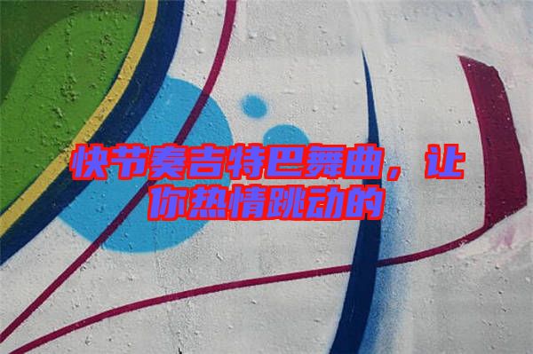快節(jié)奏吉特巴舞曲，讓你熱情跳動的