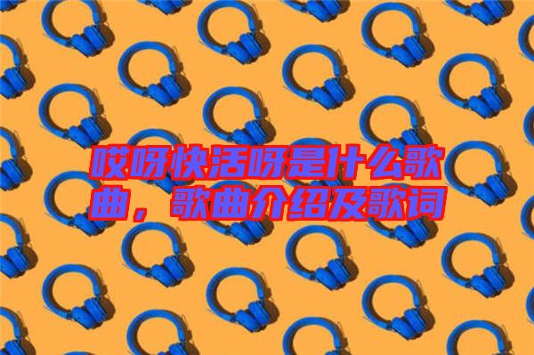 哎呀快活呀是什么歌曲，歌曲介紹及歌詞