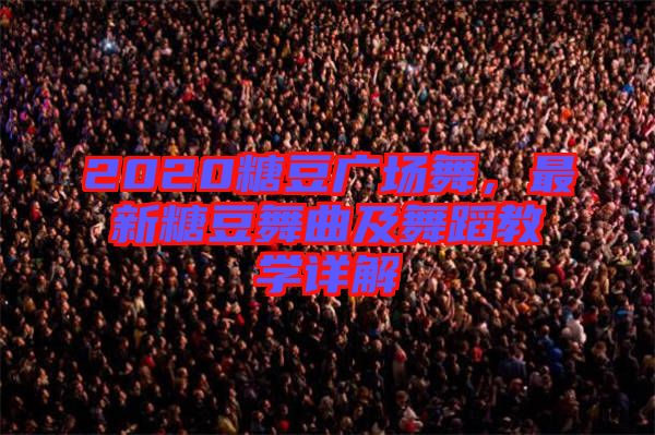 2020糖豆廣場舞，最新糖豆舞曲及舞蹈教學詳解