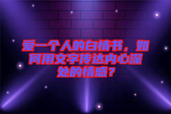 愛(ài)一個(gè)人的白情書(shū)，如何用文字傳達(dá)內(nèi)心深處的情感？