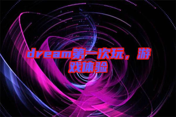 dream第一次玩，游戲體驗