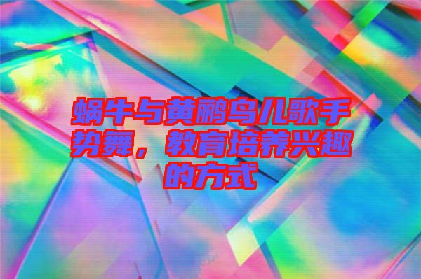 蝸牛與黃鸝鳥兒歌手勢舞，教育培養(yǎng)興趣的方式