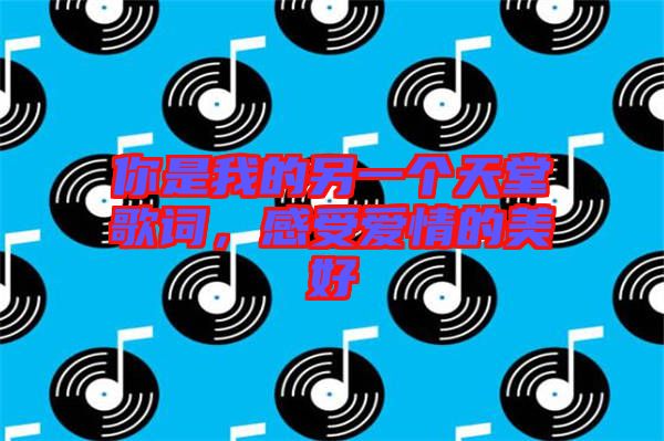 你是我的另一個天堂歌詞，感受愛情的美好