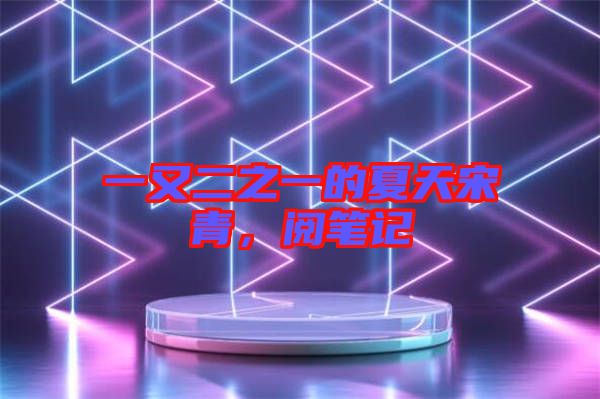 一又二之一的夏天宋青，閱筆記