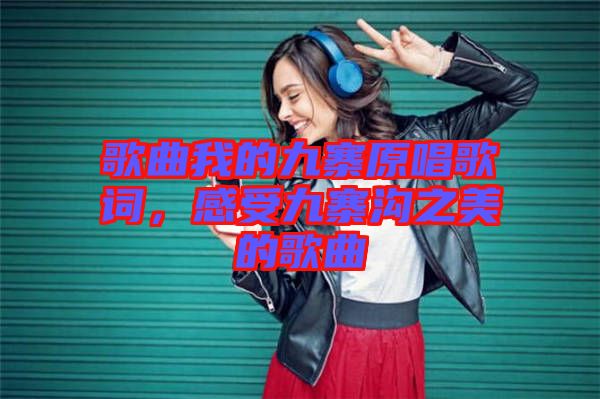 歌曲我的九寨原唱歌詞，感受九寨溝之美的歌曲