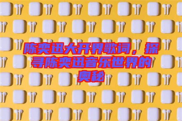 陳奕迅大開界歌詞，探尋陳奕迅音樂世界的奧秘