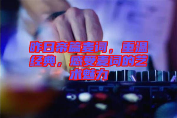 昨日帝篇麥詞，重溫經(jīng)典，感受麥詞的藝術(shù)魅力