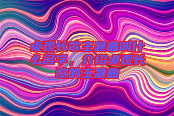 貞觀長(zhǎng)歌主題曲叫什么名字，介紹貞觀長(zhǎng)歌的主題曲