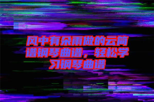 風(fēng)中有朵雨做的云簡譜鋼琴曲譜，輕松學(xué)習(xí)鋼琴曲譜