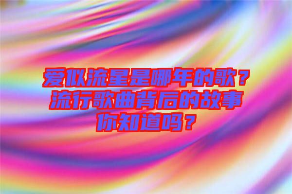 愛似流星是哪年的歌？流行歌曲背后的故事你知道嗎？