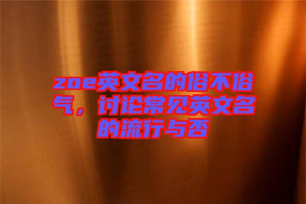 zoe英文名的俗不俗氣，討論常見(jiàn)英文名的流行與否