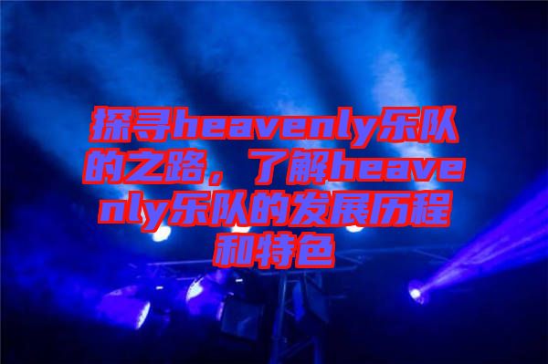 探尋heavenly樂隊(duì)的之路，了解heavenly樂隊(duì)的發(fā)展歷程和特色