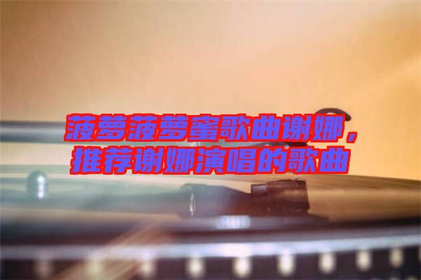 菠蘿菠蘿蜜歌曲謝娜，推薦謝娜演唱的歌曲