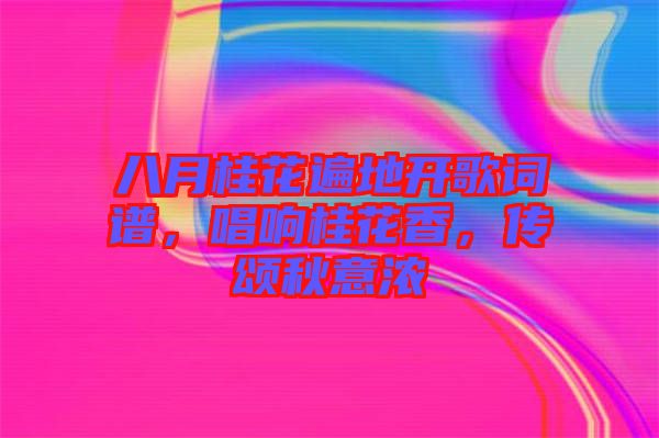 八月桂花遍地開歌詞譜，唱響桂花香，傳頌秋意濃