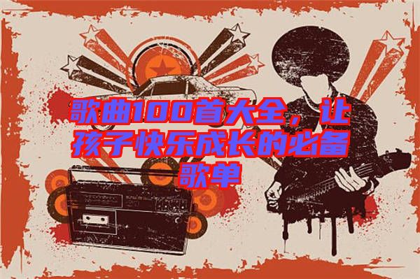 歌曲100首大全，讓孩子快樂成長的必備歌單
