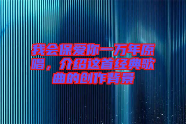 我會(huì)保愛你一萬年原唱，介紹這首經(jīng)典歌曲的創(chuàng)作背景