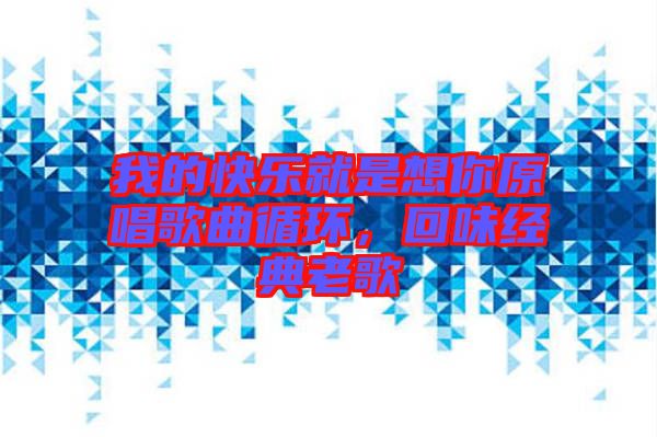 我的快樂就是想你原唱歌曲循環(huán)，回味經(jīng)典老歌