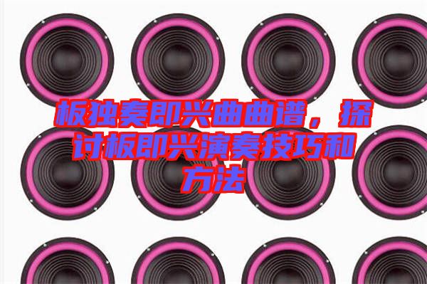 板獨奏即興曲曲譜，探討板即興演奏技巧和方法