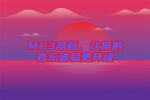 MP3器版，讓你的音樂體驗(yàn)更升級(jí)
