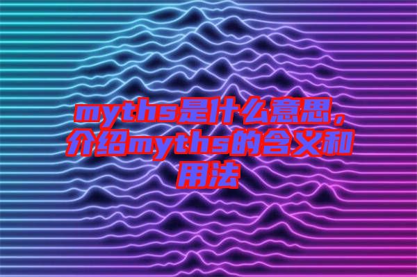myths是什么意思，介紹myths的含義和用法