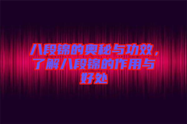 八段錦的奧秘與功效，了解八段錦的作用與好處