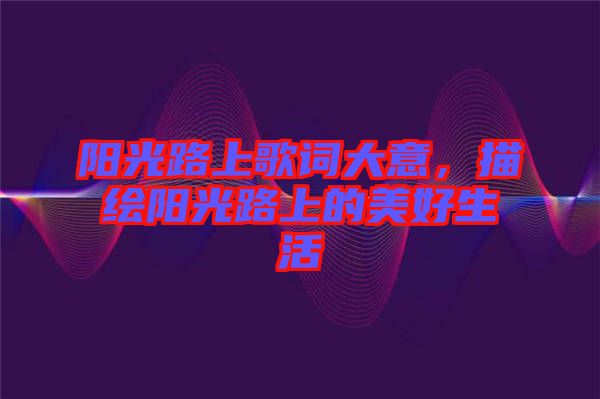 陽光路上歌詞大意，描繪陽光路上的美好生活