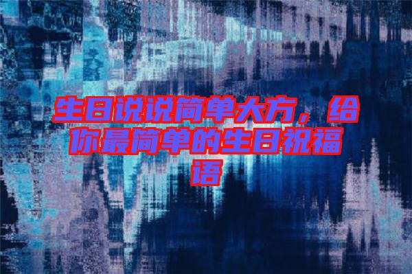 生日說說簡單大方，給你最簡單的生日祝福語