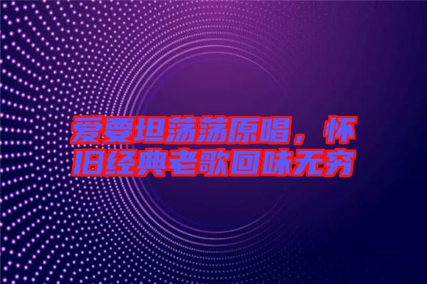 愛(ài)要坦蕩蕩原唱，懷舊經(jīng)典老歌回味無(wú)窮