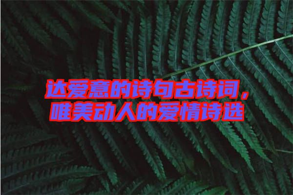 達愛意的詩句古詩詞，唯美動人的愛情詩選