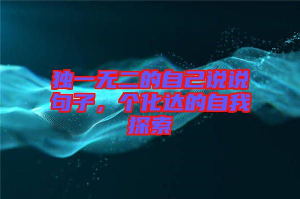 獨(dú)一無二的自己說說句子，個(gè)化達(dá)的自我探索