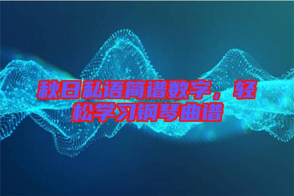 秋日私語簡譜數(shù)字，輕松學習鋼琴曲譜