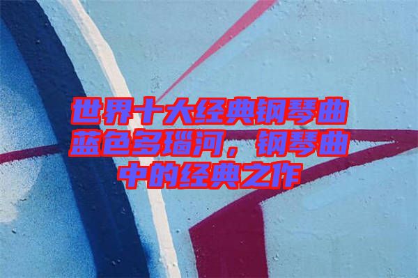 世界十大經(jīng)典鋼琴曲藍色多瑙河，鋼琴曲中的經(jīng)典之作