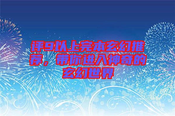 評9以上完本玄幻推薦，帶你進(jìn)入神奇的玄幻世界