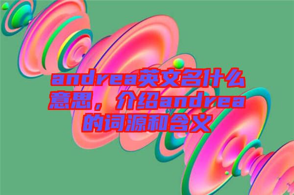 andrea英文名什么意思，介紹andrea的詞源和含義