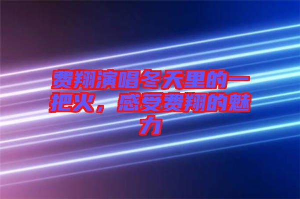費(fèi)翔演唱冬天里的一把火，感受費(fèi)翔的魅力