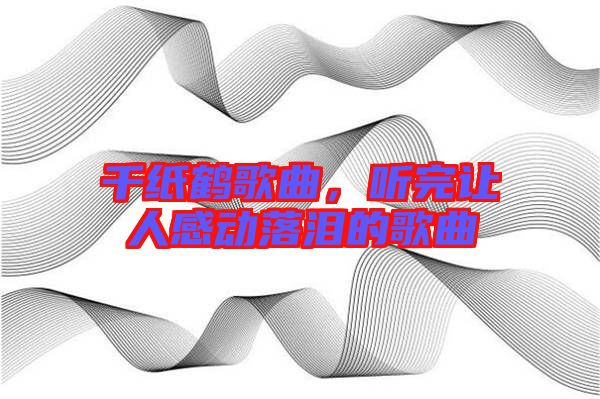 千紙鶴歌曲，聽完讓人感動落淚的歌曲