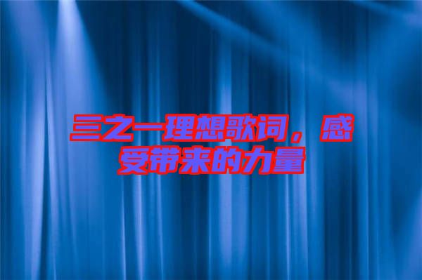 三之一理想歌詞，感受帶來(lái)的力量