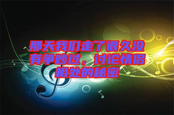 那天我們走了很久沒有爭吵過，討論情侶相處的秘密