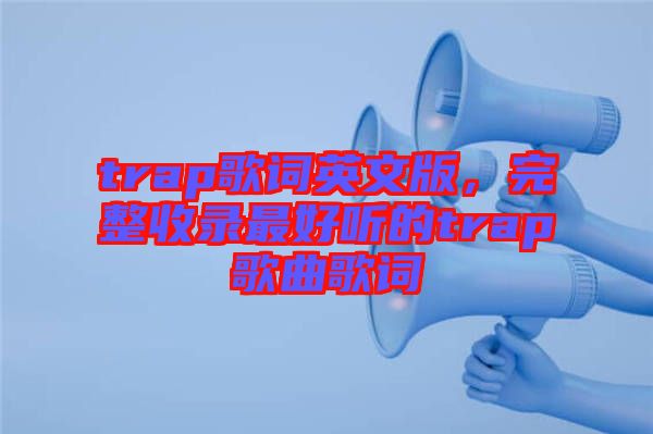 trap歌詞英文版，完整收錄最好聽(tīng)的trap歌曲歌詞