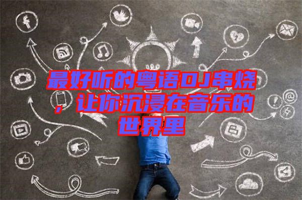 最好聽的粵語(yǔ)DJ串燒，讓你沉浸在音樂(lè)的世界里